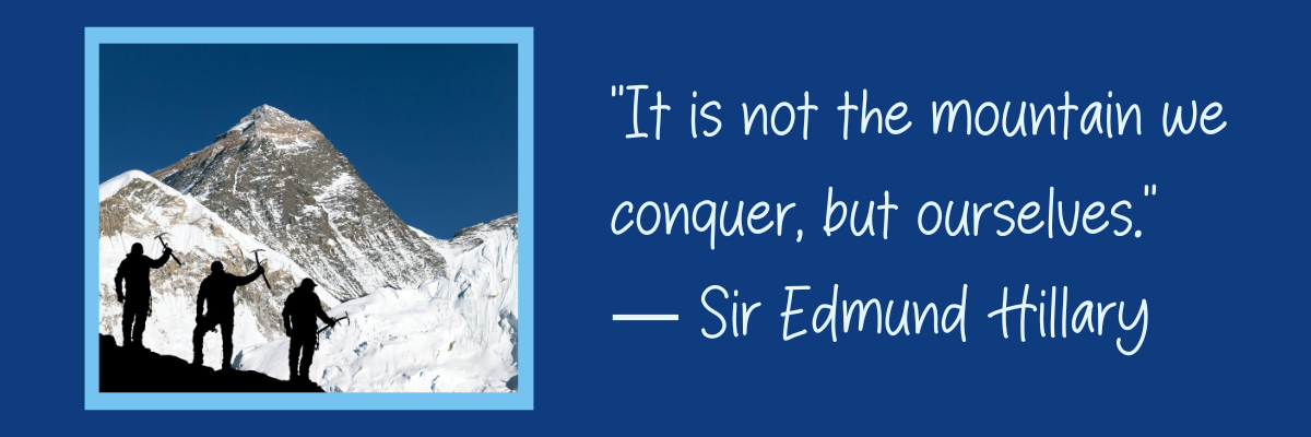 “It is not the mountain we conquer, but ourselves.” — Sir Edmund Hillary