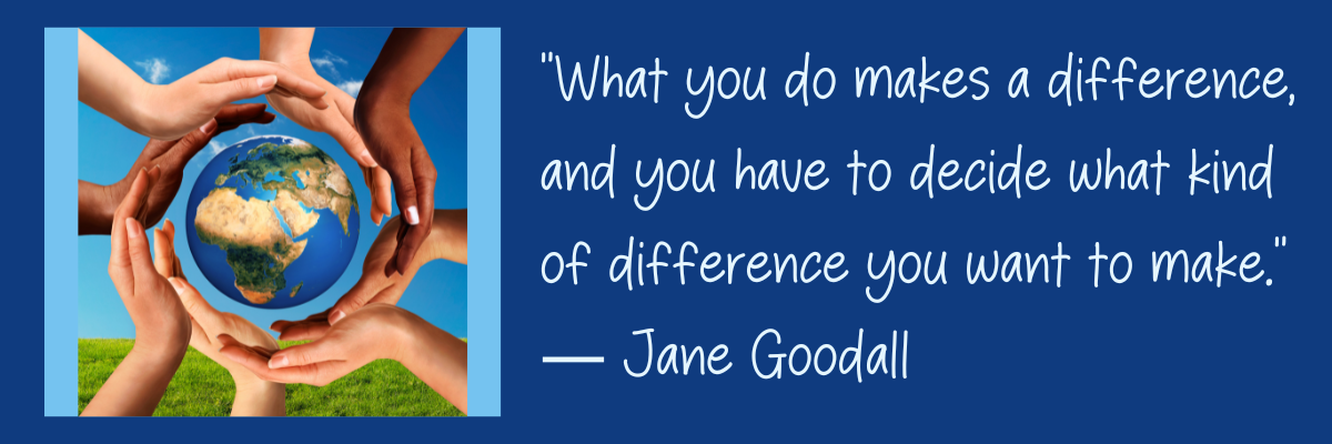 “What you do makes a difference, and you have to decide what kind of difference you want to make.” — Jane Goodall